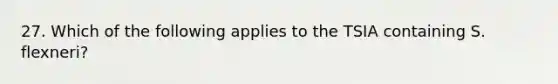 27. Which of the following applies to the TSIA containing S. flexneri?