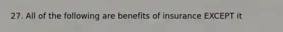 27. All of the following are benefits of insurance EXCEPT it