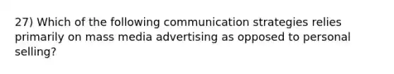 27) Which of the following communication strategies relies primarily on mass media advertising as opposed to personal selling?