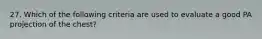 27. Which of the following criteria are used to evaluate a good PA projection of the chest?