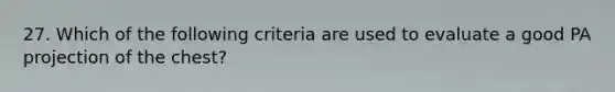 27. Which of the following criteria are used to evaluate a good PA projection of the chest?