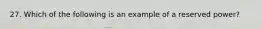 27. Which of the following is an example of a reserved power?