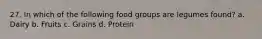 27. In which of the following food groups are legumes found? a. Dairy b. Fruits c. Grains d. Protein