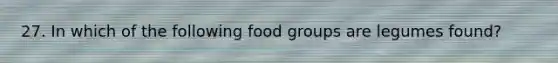 27. In which of the following food groups are legumes found?