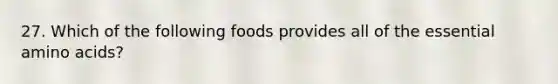 27. Which of the following foods provides all of the essential amino acids?