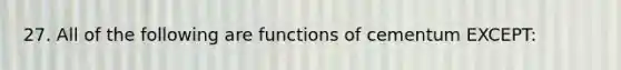 27. All of the following are functions of cementum EXCEPT: