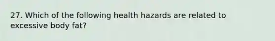 27. Which of the following health hazards are related to excessive body fat?