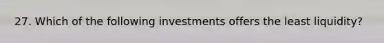 27. Which of the following investments offers the least liquidity?