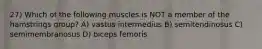 27) Which of the following muscles is NOT a member of the hamstrings group? A) vastus intermedius B) semitendinosus C) semimembranosus D) biceps femoris