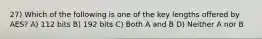 27) Which of the following is one of the key lengths offered by AES? A) 112 bits B) 192 bits C) Both A and B D) Neither A nor B