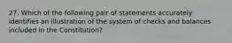 27. Which of the following pair of statements accurately identifies an illustration of the system of checks and balances included in the Constitution?