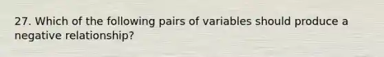 27. Which of the following pairs of variables should produce a negative relationship?