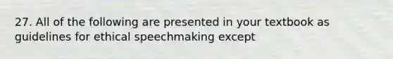 27. All of the following are presented in your textbook as guidelines for ethical speechmaking except