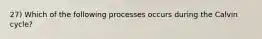 27) Which of the following processes occurs during the Calvin cycle?