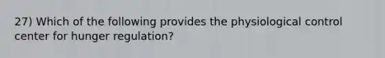 27) Which of the following provides the physiological control center for hunger regulation?