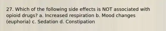 27. Which of the following side effects is NOT associated with opioid drugs? a. Increased respiration b. Mood changes (euphoria) c. Sedation d. Constipation