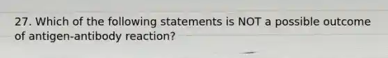 27. Which of the following statements is NOT a possible outcome of antigen-antibody reaction?