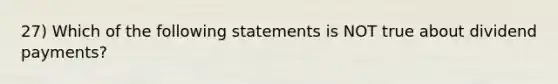 27) Which of the following statements is NOT true about dividend payments?