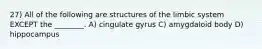 27) All of the following are structures of the limbic system EXCEPT the ________. A) cingulate gyrus C) amygdaloid body D) hippocampus