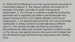 27. Which of the following is not true concerning the purposes of a procedure manual? a. The manual outlines the broad set of purposes, principles, and rules of action that guide an organization. b. The manual is a reference guide for purchasing personnel and is especially valuable to new employees who require training in how to accomplish different activities or assignments. c. For experienced personnel, the manual provides clarification or simply reinforces knowledge about different topics. d. The manual provides consistency and order by documenting the steps and activities required to perform a task. e. The manual may specify industry best practices to follow that are identified through benchmarking comparisons with leading firms.