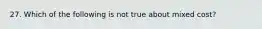 27. Which of the following is not true about mixed cost?