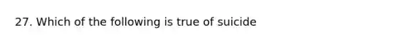 27. Which of the following is true of suicide