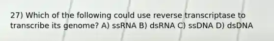 27) Which of the following could use reverse transcriptase to transcribe its genome? A) ssRNA B) dsRNA C) ssDNA D) dsDNA