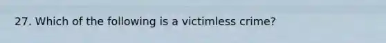 27. Which of the following is a victimless crime?