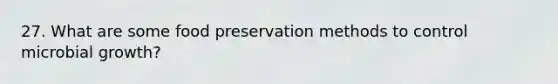 27. What are some food preservation methods to control microbial growth?