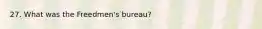 27. What was the Freedmen's bureau?