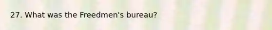 27. What was the Freedmen's bureau?