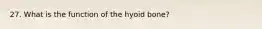 27. What is the function of the hyoid bone?