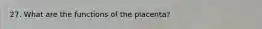 27. What are the functions of the placenta?