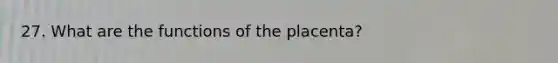 27. What are the functions of the placenta?