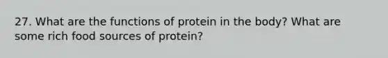 27. What are the functions of protein in the body? What are some rich food sources of protein?