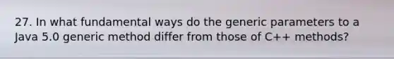27. In what fundamental ways do the generic parameters to a Java 5.0 generic method differ from those of C++ methods?