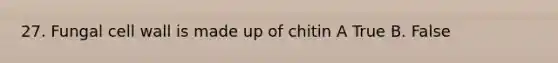 27. Fungal cell wall is made up of chitin A True B. False