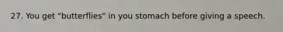 27. You get "butterflies" in you stomach before giving a speech.