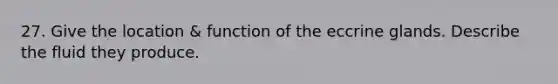 27. Give the location & function of the eccrine glands. Describe the fluid they produce.