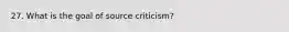 27. What is the goal of source criticism?