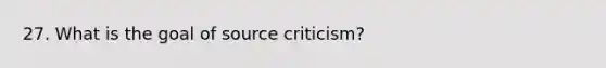 27. What is the goal of source criticism?