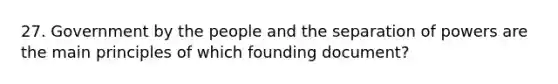 27. Government by the people and the separation of powers are the main principles of which founding document?