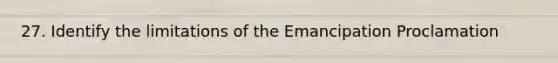 27. Identify the limitations of the Emancipation Proclamation