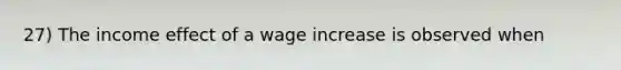 27) The income effect of a wage increase is observed when