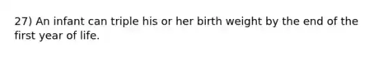 27) An infant can triple his or her birth weight by the end of the first year of life.