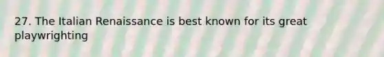 27. The Italian Renaissance is best known for its great playwrighting