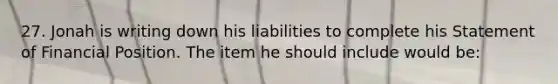 27. Jonah is writing down his liabilities to complete his Statement of Financial Position. The item he should include would be: