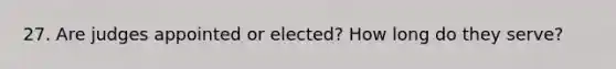 27. Are judges appointed or elected? How long do they serve?