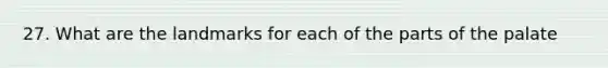 27. What are the landmarks for each of the parts of the palate
