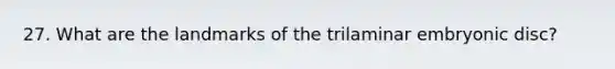 27. What are the landmarks of the trilaminar embryonic disc?